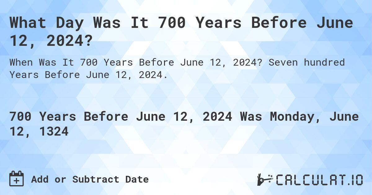 What Day Was It 700 Years Before June 12, 2024?. Seven hundred Years Before June 12, 2024.