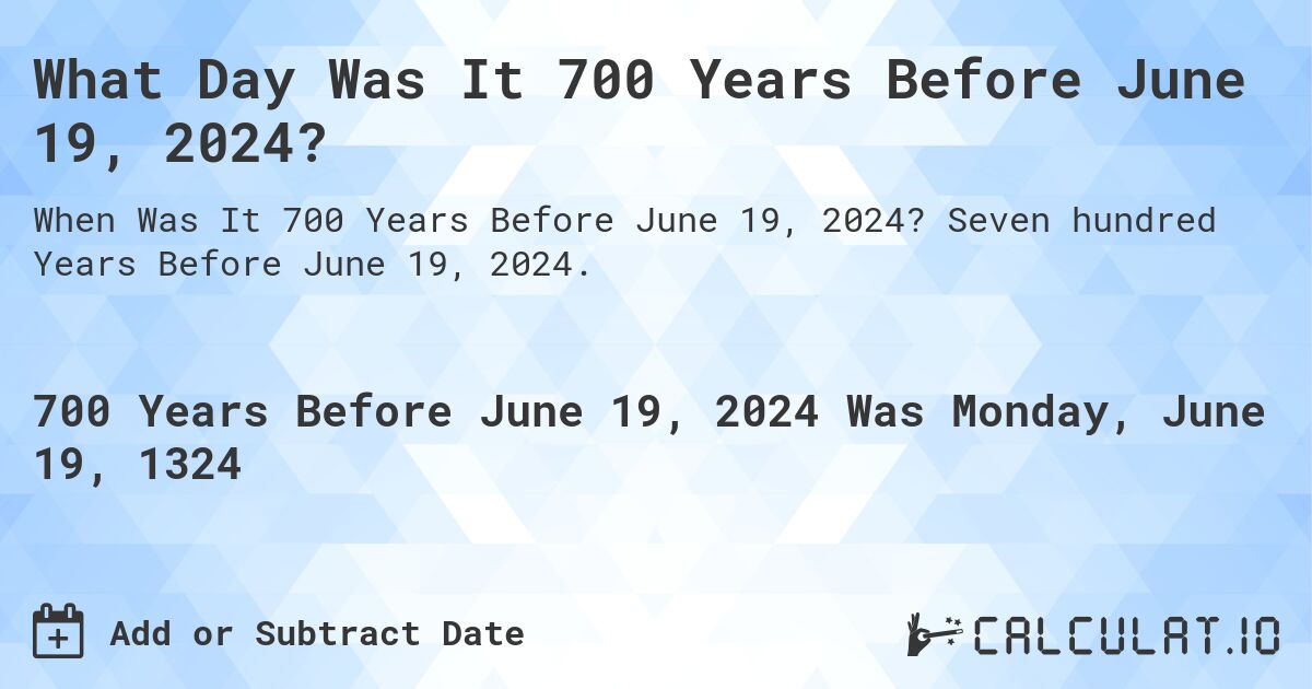 What Day Was It 700 Years Before June 19, 2024?. Seven hundred Years Before June 19, 2024.