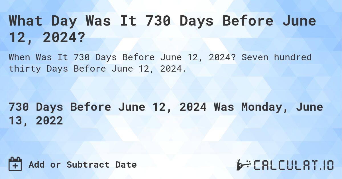 What Day Was It 730 Days Before June 12, 2024?. Seven hundred thirty Days Before June 12, 2024.