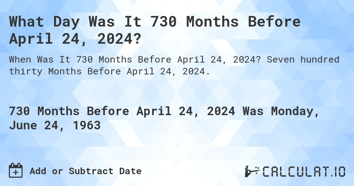 What Day Was It 730 Months Before April 24, 2024?. Seven hundred thirty Months Before April 24, 2024.