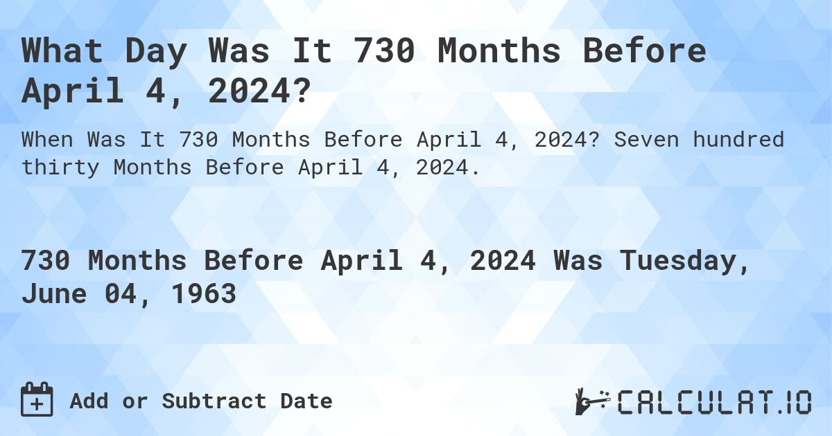 What Day Was It 730 Months Before April 4, 2024?. Seven hundred thirty Months Before April 4, 2024.