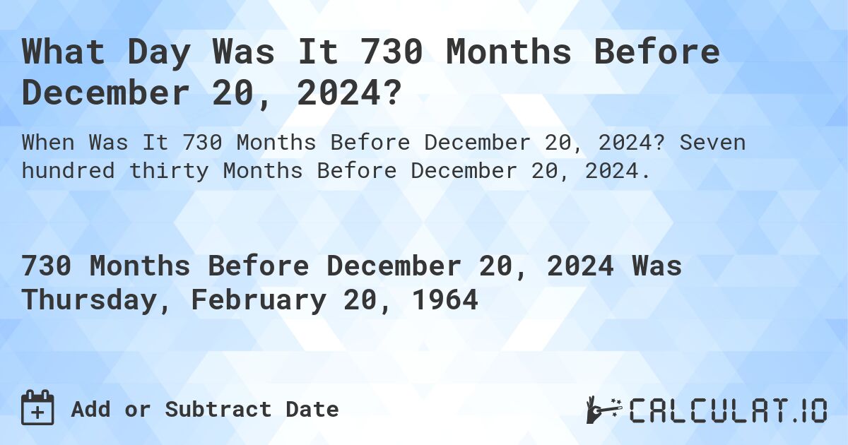What Day Was It 730 Months Before December 20, 2024?. Seven hundred thirty Months Before December 20, 2024.