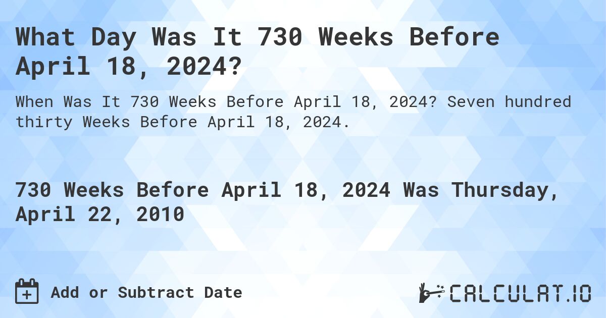 What Day Was It 730 Weeks Before April 18, 2024?. Seven hundred thirty Weeks Before April 18, 2024.