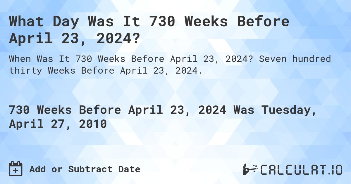 What Day Was It 730 Weeks Before April 23, 2024?. Seven hundred thirty Weeks Before April 23, 2024.