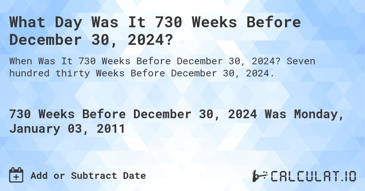 What Day Was It 730 Weeks Before December 30, 2024?. Seven hundred thirty Weeks Before December 30, 2024.