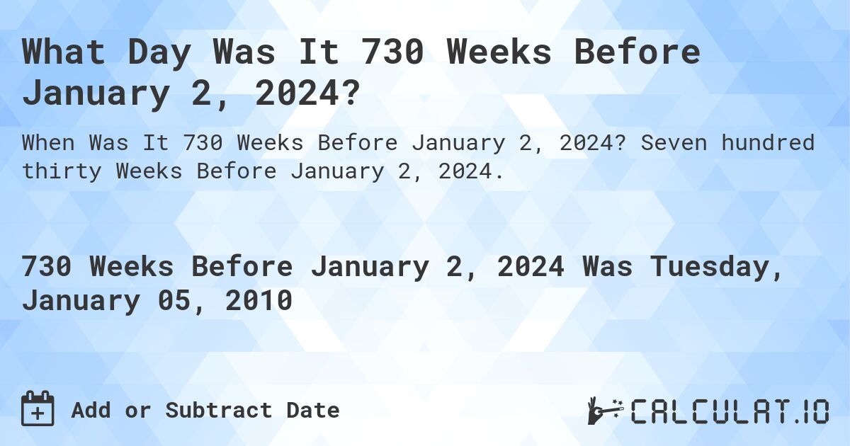 What Day Was It 730 Weeks Before January 2, 2024?. Seven hundred thirty Weeks Before January 2, 2024.