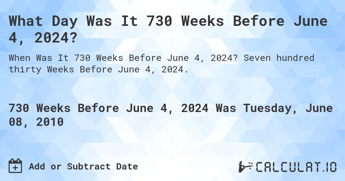 What Day Was It 730 Weeks Before June 4, 2024?. Seven hundred thirty Weeks Before June 4, 2024.