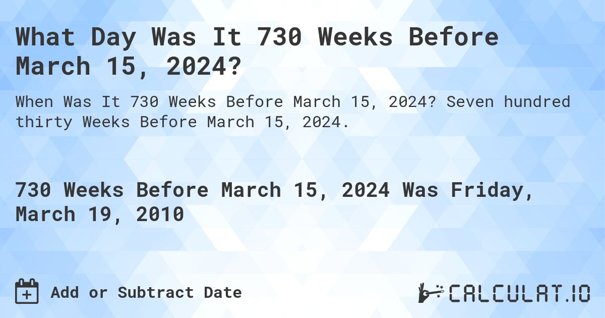 What Day Was It 730 Weeks Before March 15, 2024?. Seven hundred thirty Weeks Before March 15, 2024.