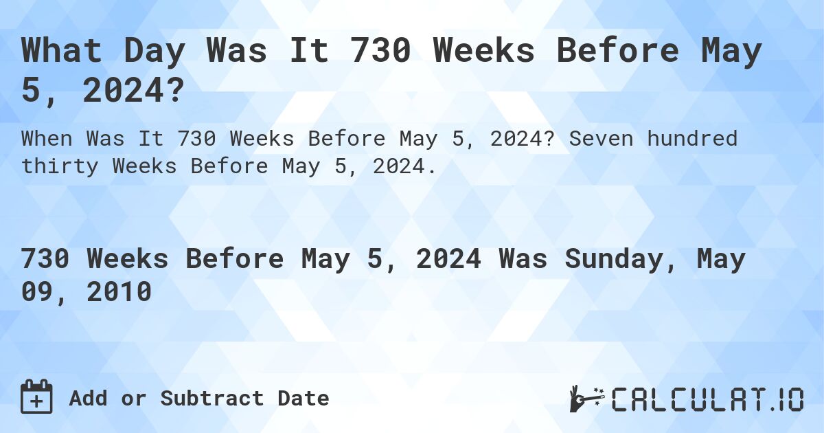 What Day Was It 730 Weeks Before May 5, 2024?. Seven hundred thirty Weeks Before May 5, 2024.