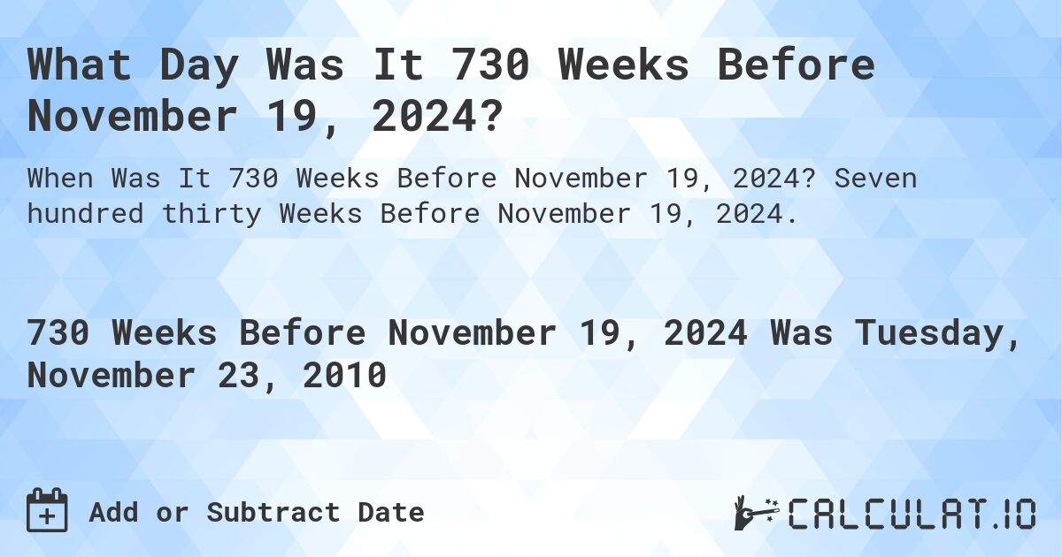 What Day Was It 730 Weeks Before November 19, 2024?. Seven hundred thirty Weeks Before November 19, 2024.