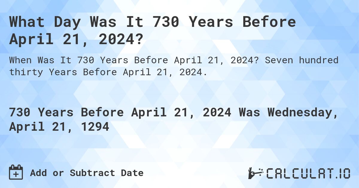 What Day Was It 730 Years Before April 21, 2024?. Seven hundred thirty Years Before April 21, 2024.