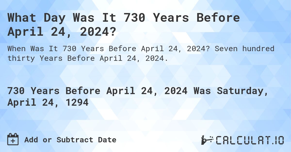 What Day Was It 730 Years Before April 24, 2024?. Seven hundred thirty Years Before April 24, 2024.