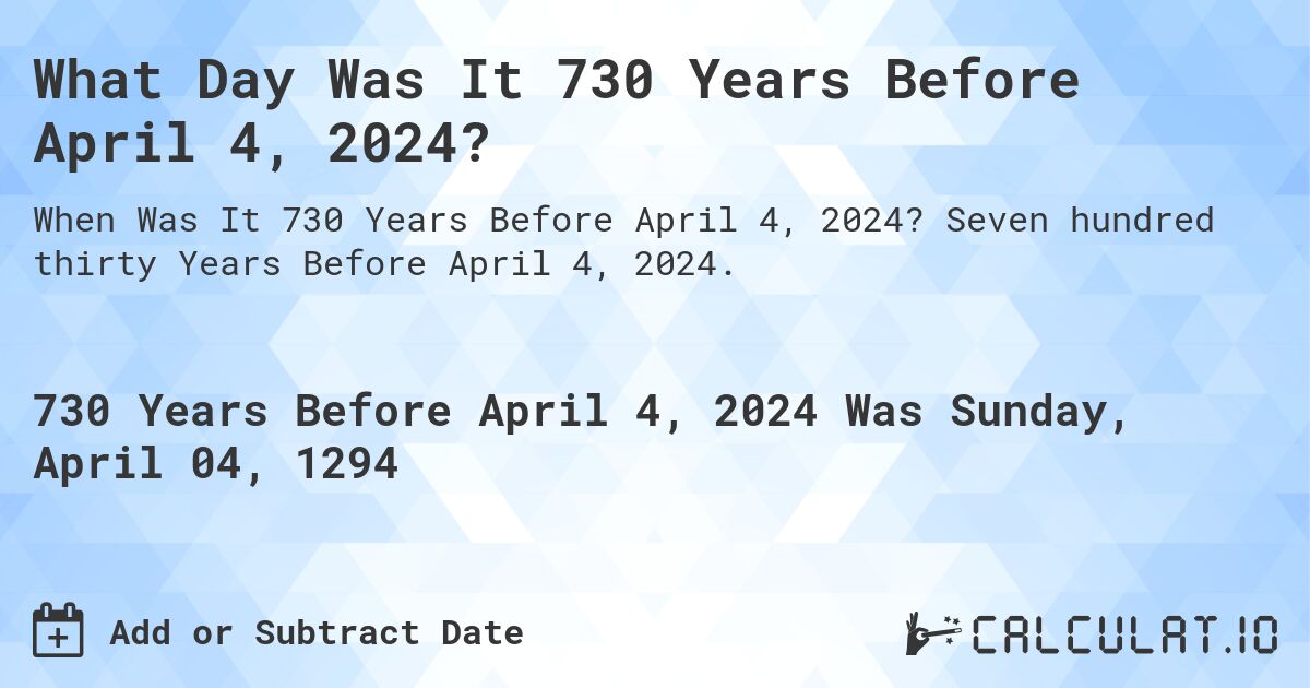 What Day Was It 730 Years Before April 4, 2024?. Seven hundred thirty Years Before April 4, 2024.