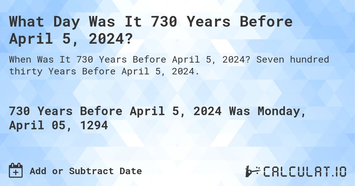 What Day Was It 730 Years Before April 5, 2024?. Seven hundred thirty Years Before April 5, 2024.