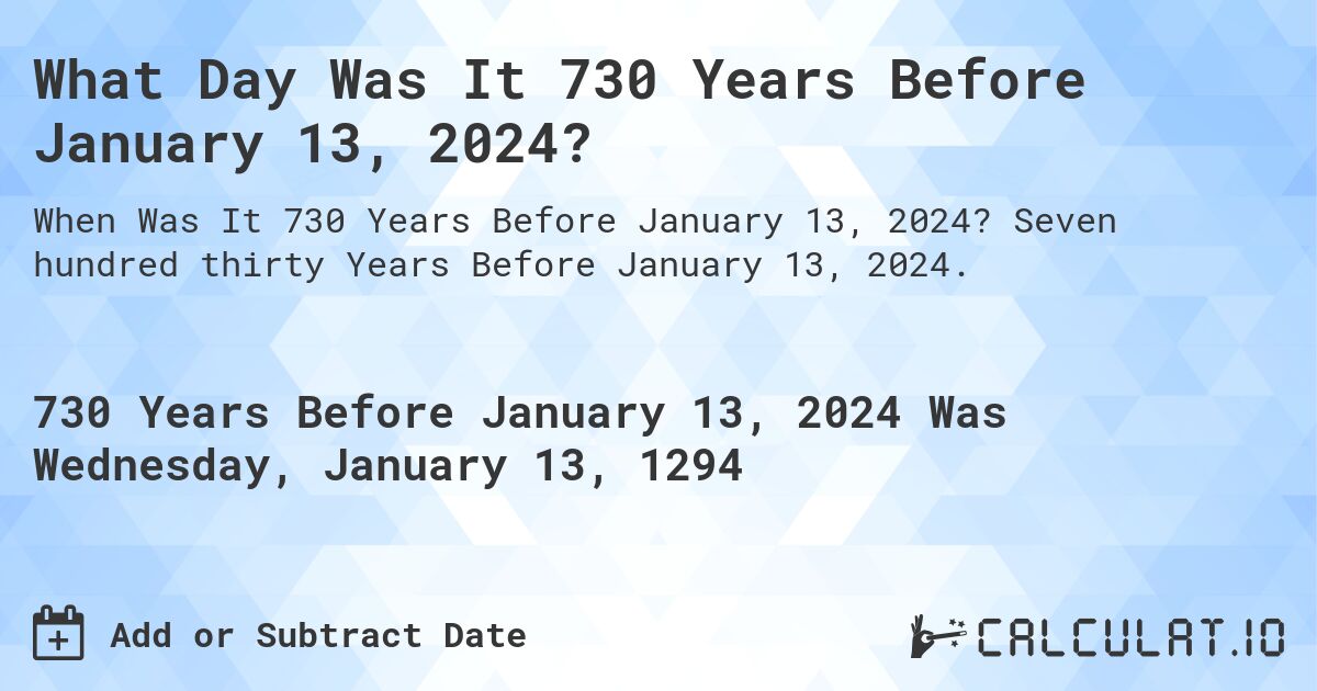 What Day Was It 730 Years Before January 13, 2024?. Seven hundred thirty Years Before January 13, 2024.