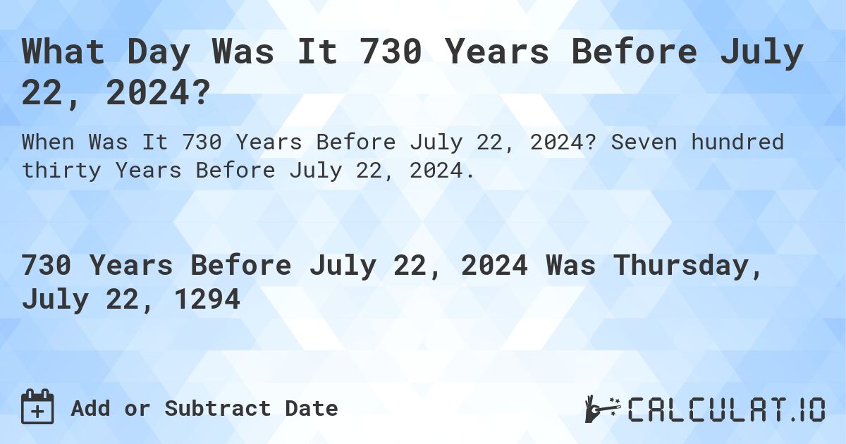 What Day Was It 730 Years Before July 22, 2024?. Seven hundred thirty Years Before July 22, 2024.