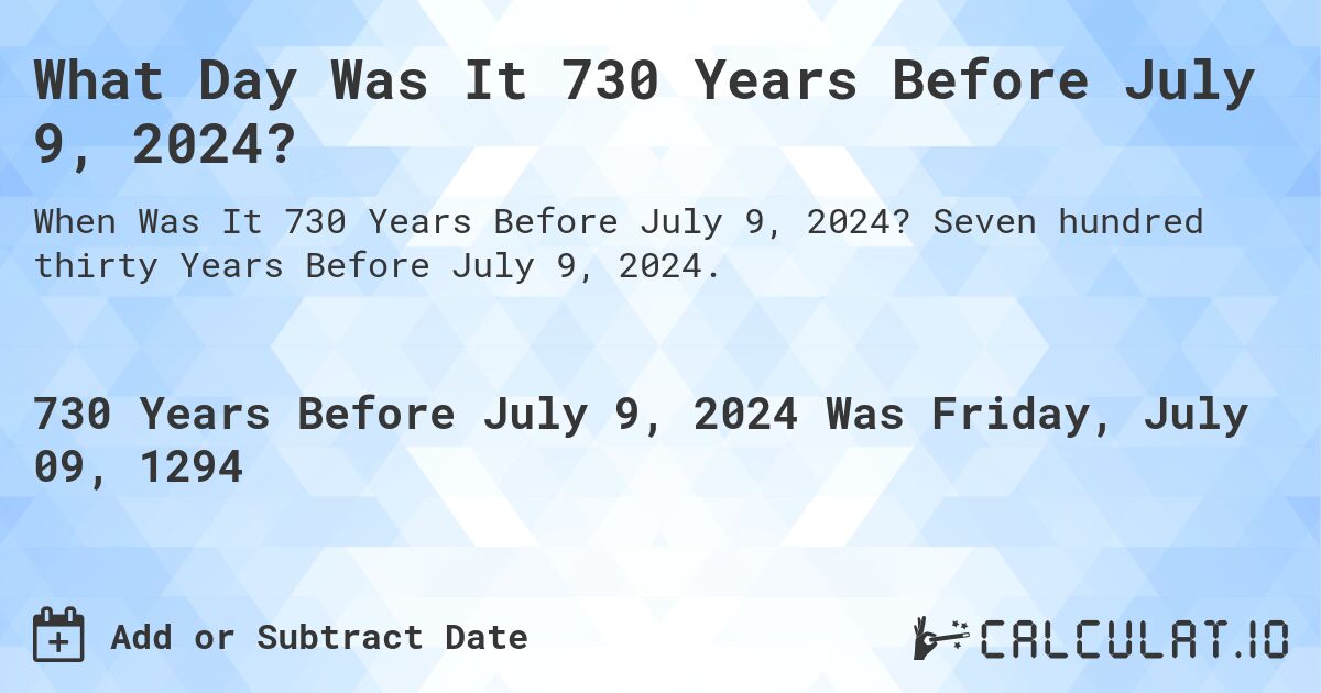 What Day Was It 730 Years Before July 9, 2024?. Seven hundred thirty Years Before July 9, 2024.