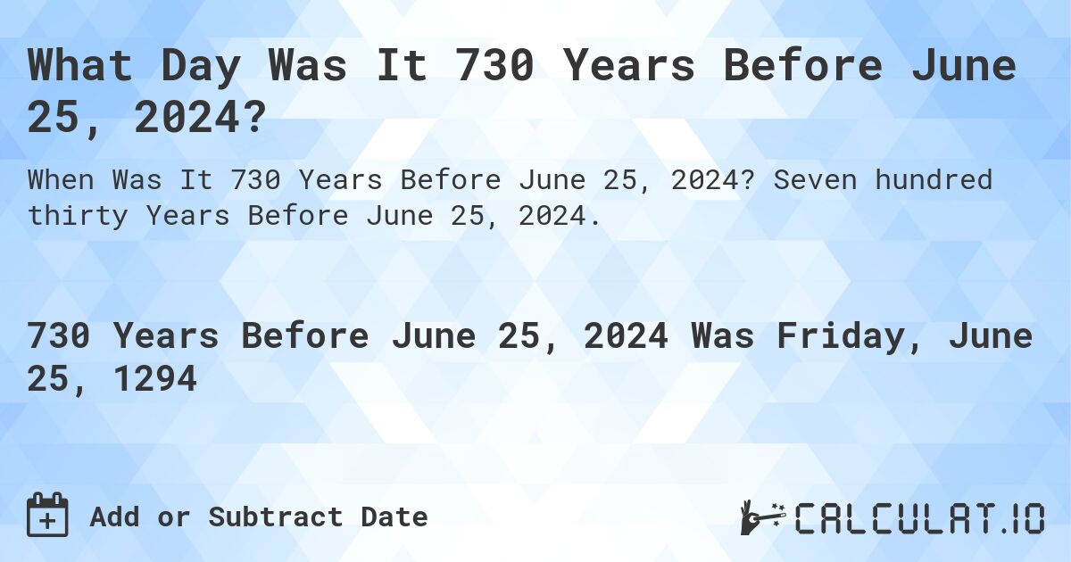 What Day Was It 730 Years Before June 25, 2024?. Seven hundred thirty Years Before June 25, 2024.