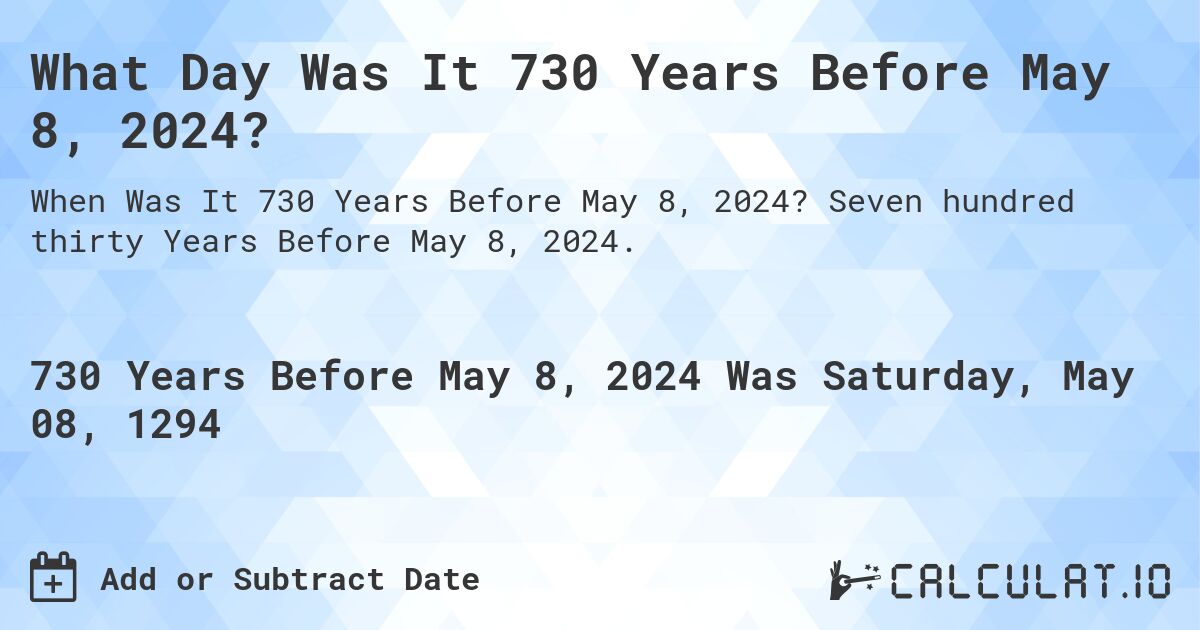 What Day Was It 730 Years Before May 8, 2024?. Seven hundred thirty Years Before May 8, 2024.