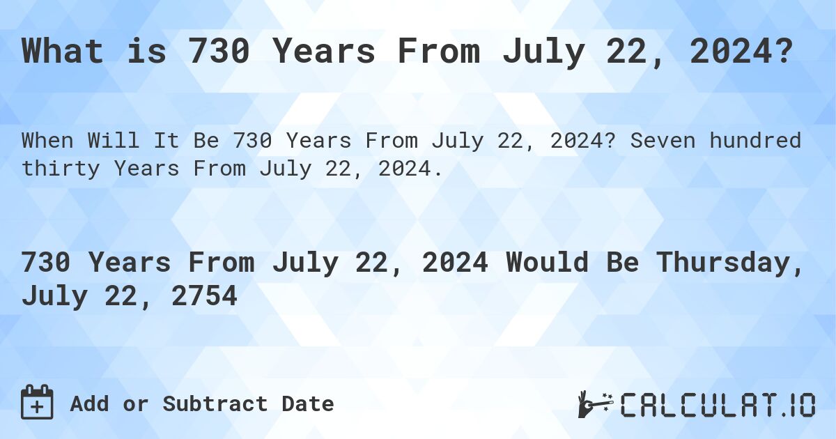What is 730 Years From July 22, 2024?. Seven hundred thirty Years From July 22, 2024.