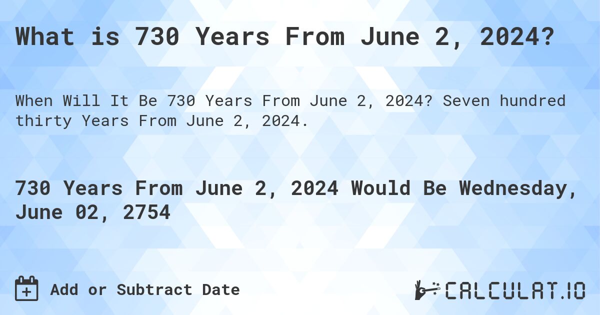 What is 730 Years From June 2, 2024?. Seven hundred thirty Years From June 2, 2024.