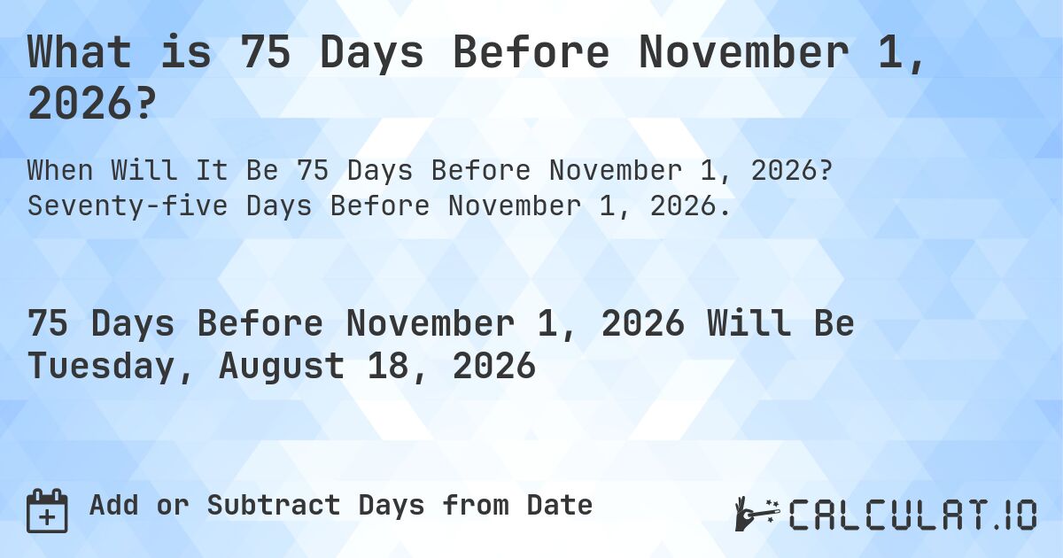 What is 75 Days Before November 1, 2026?. Seventy-five Days Before November 1, 2026.