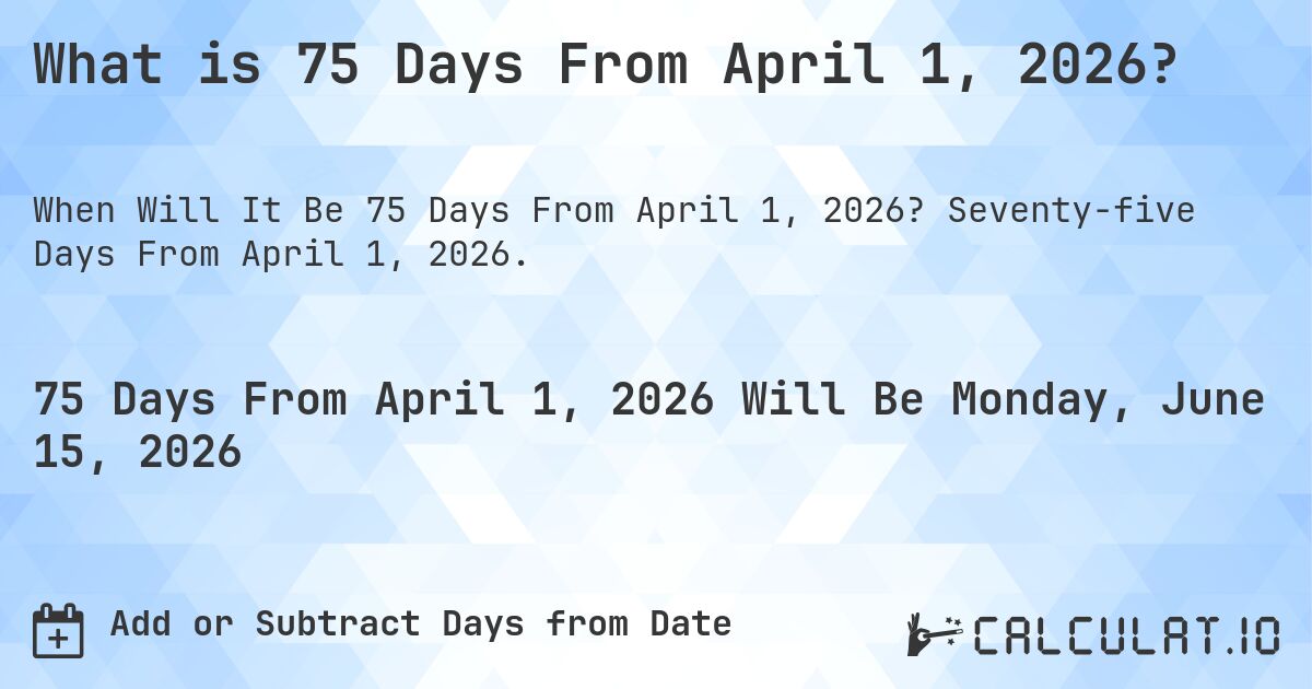 What is 75 Days From April 1, 2026?. Seventy-five Days From April 1, 2026.