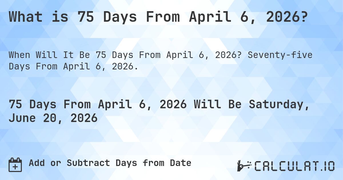 What is 75 Days From April 6, 2026?. Seventy-five Days From April 6, 2026.