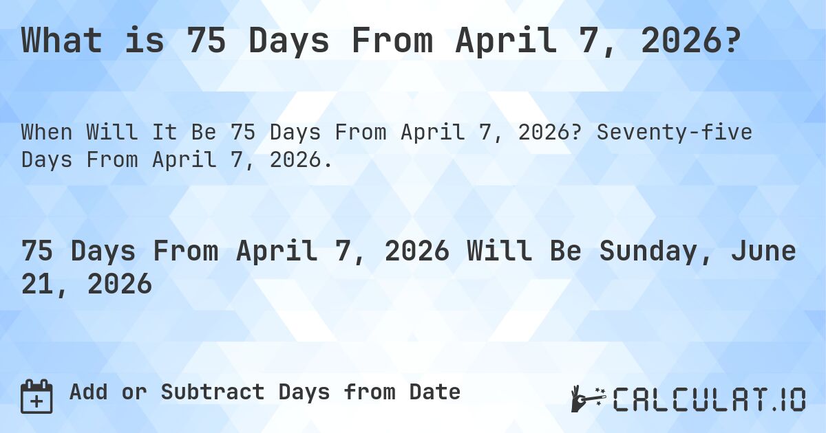 What is 75 Days From April 7, 2026?. Seventy-five Days From April 7, 2026.