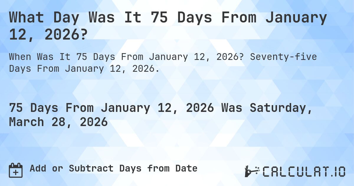 What Day Was It 75 Days From January 12, 2026?. Seventy-five Days From January 12, 2026.