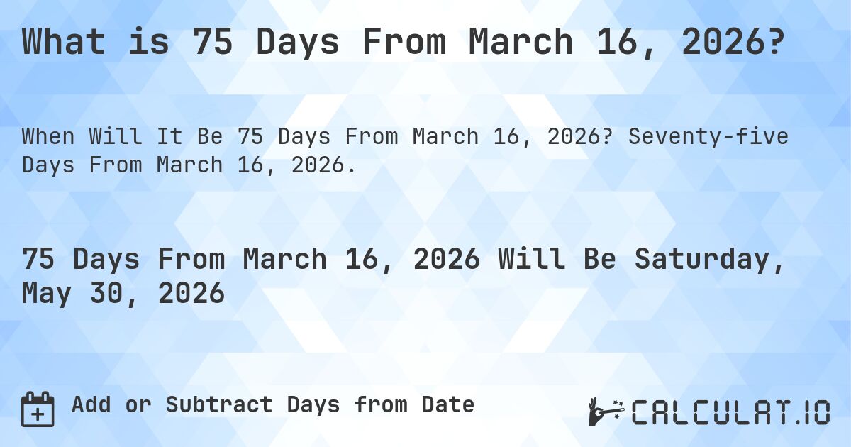 What is 75 Days From March 16, 2026?. Seventy-five Days From March 16, 2026.