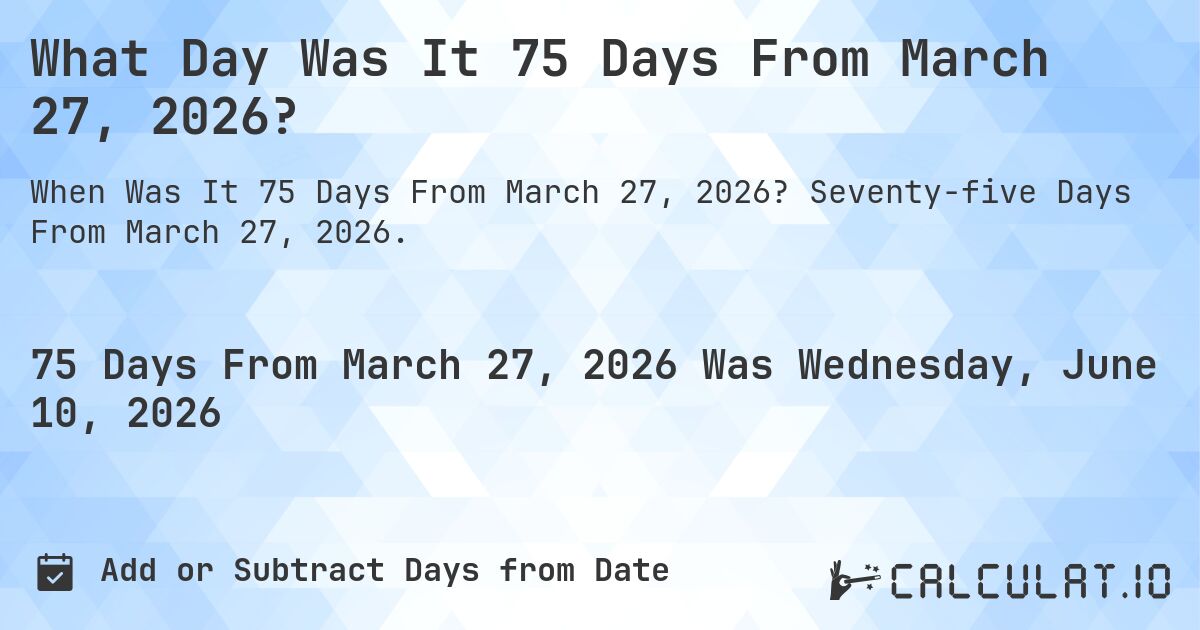 What Day Was It 75 Days From March 27, 2026?. Seventy-five Days From March 27, 2026.
