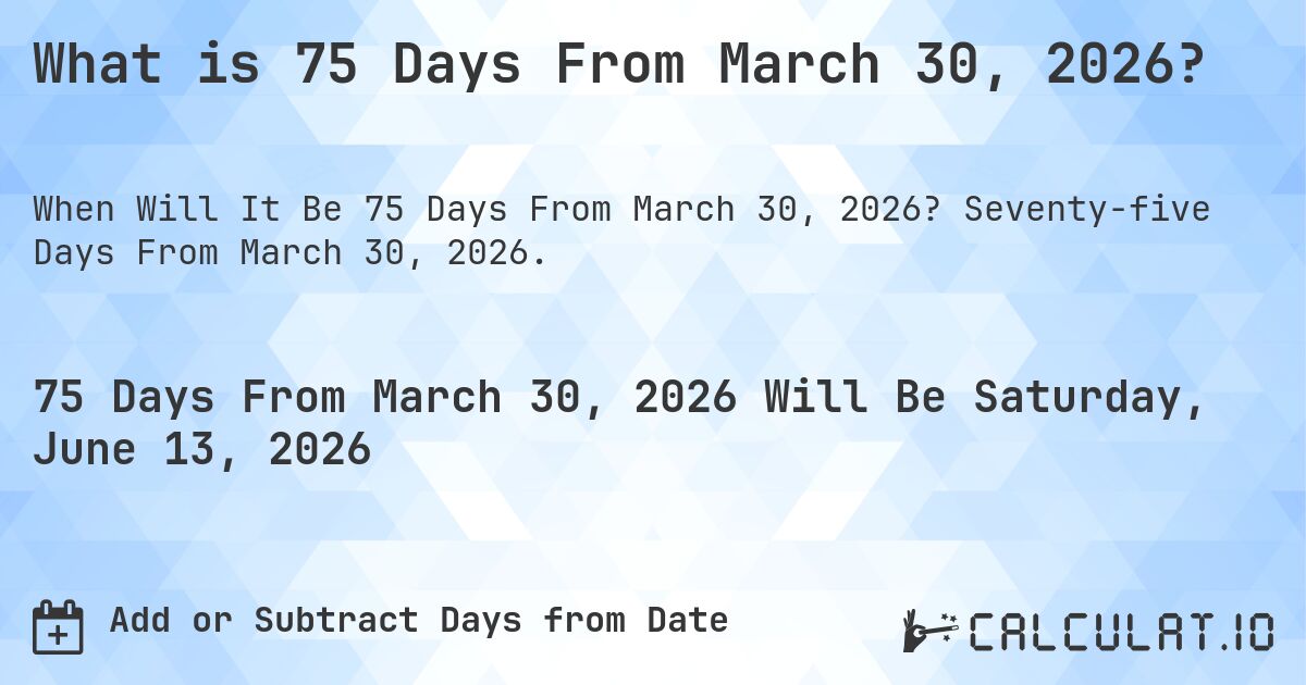 What is 75 Days From March 30, 2026?. Seventy-five Days From March 30, 2026.