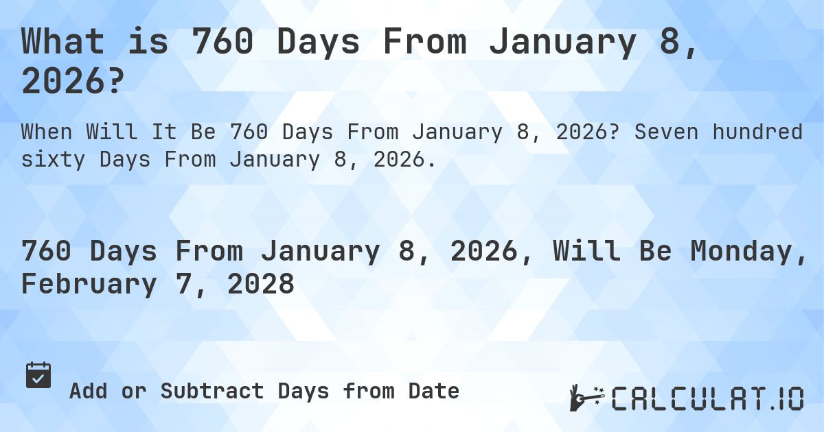 What is 760 Days From January 8, 2026?. Seven hundred sixty Days From January 8, 2026.