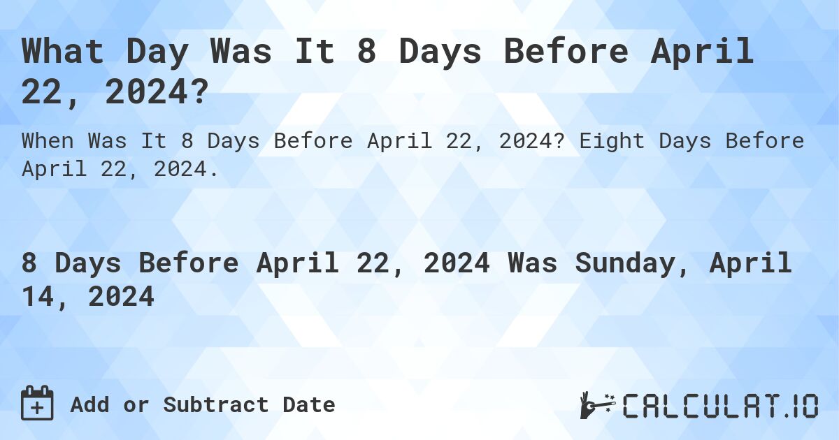 What Day Was It 8 Days Before April 22, 2024?. Eight Days Before April 22, 2024.