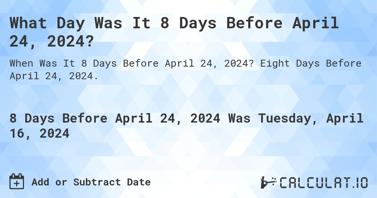 What Day Was It 8 Days Before April 24, 2024?. Eight Days Before April 24, 2024.