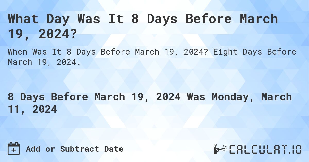 What Day Was It 8 Days Before March 19, 2024?. Eight Days Before March 19, 2024.