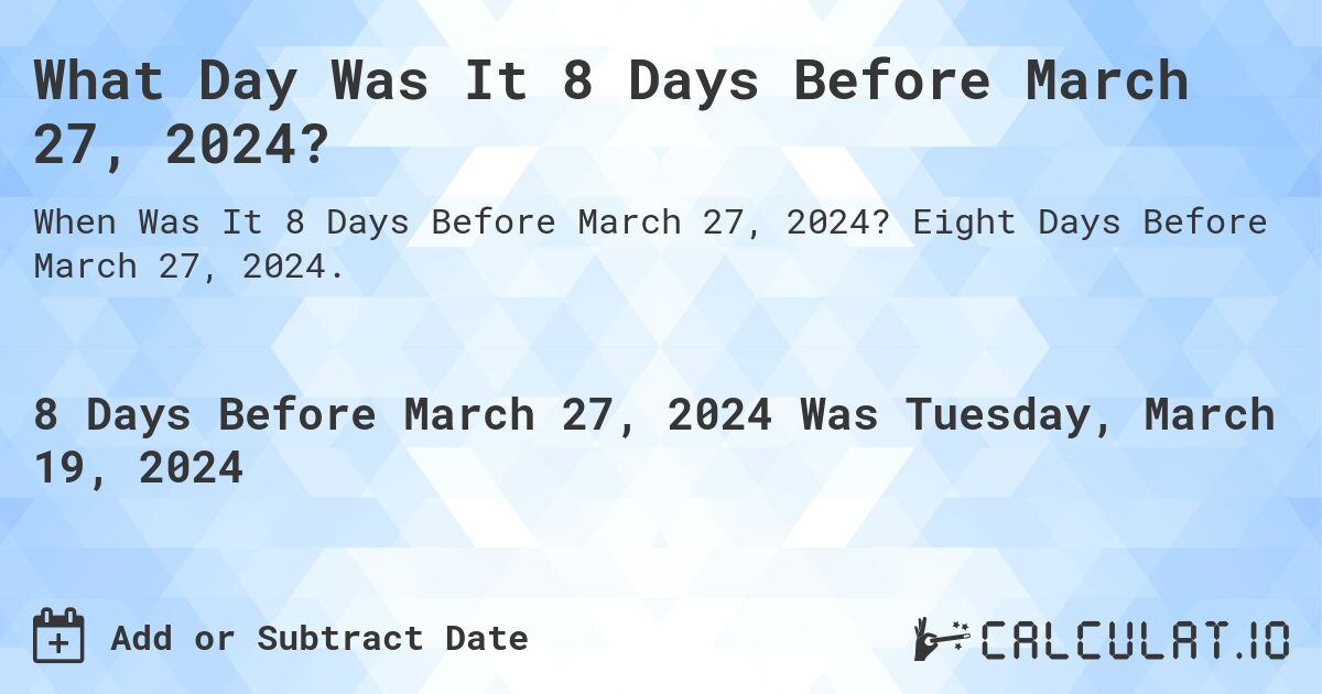 What Day Was It 8 Days Before March 27, 2024?. Eight Days Before March 27, 2024.