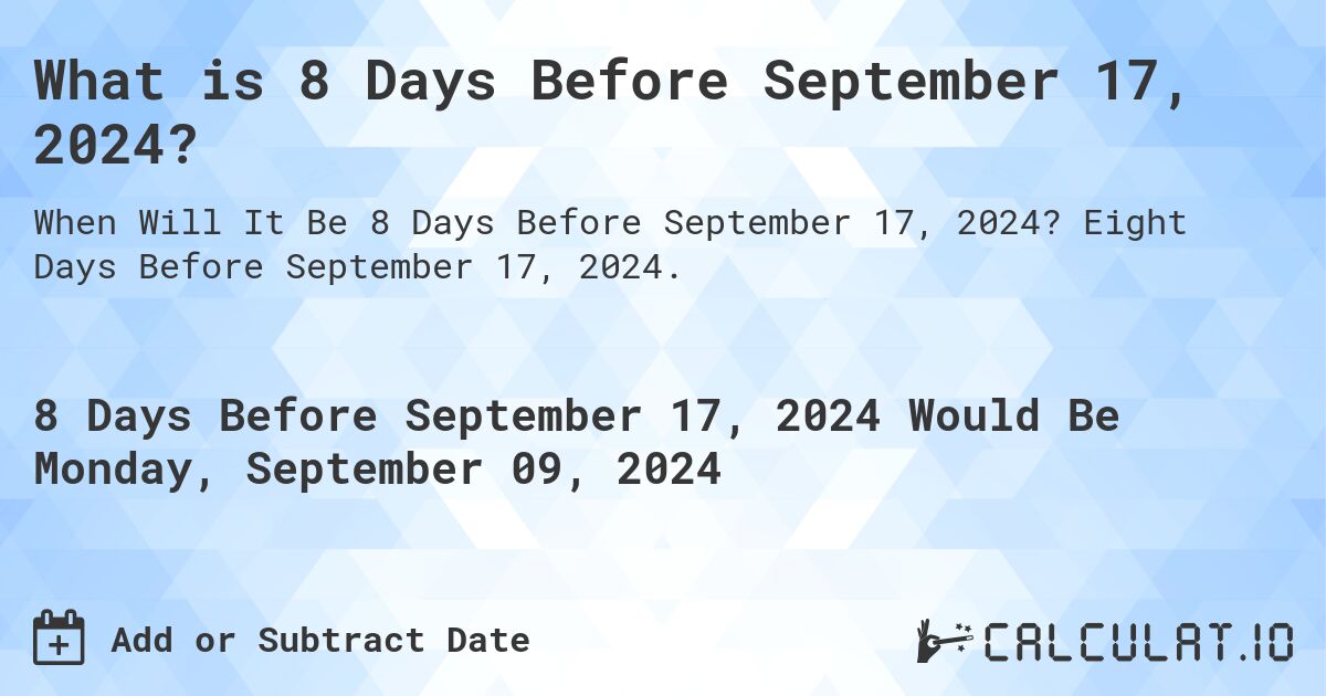 What is 8 Days Before September 17, 2024?. Eight Days Before September 17, 2024.