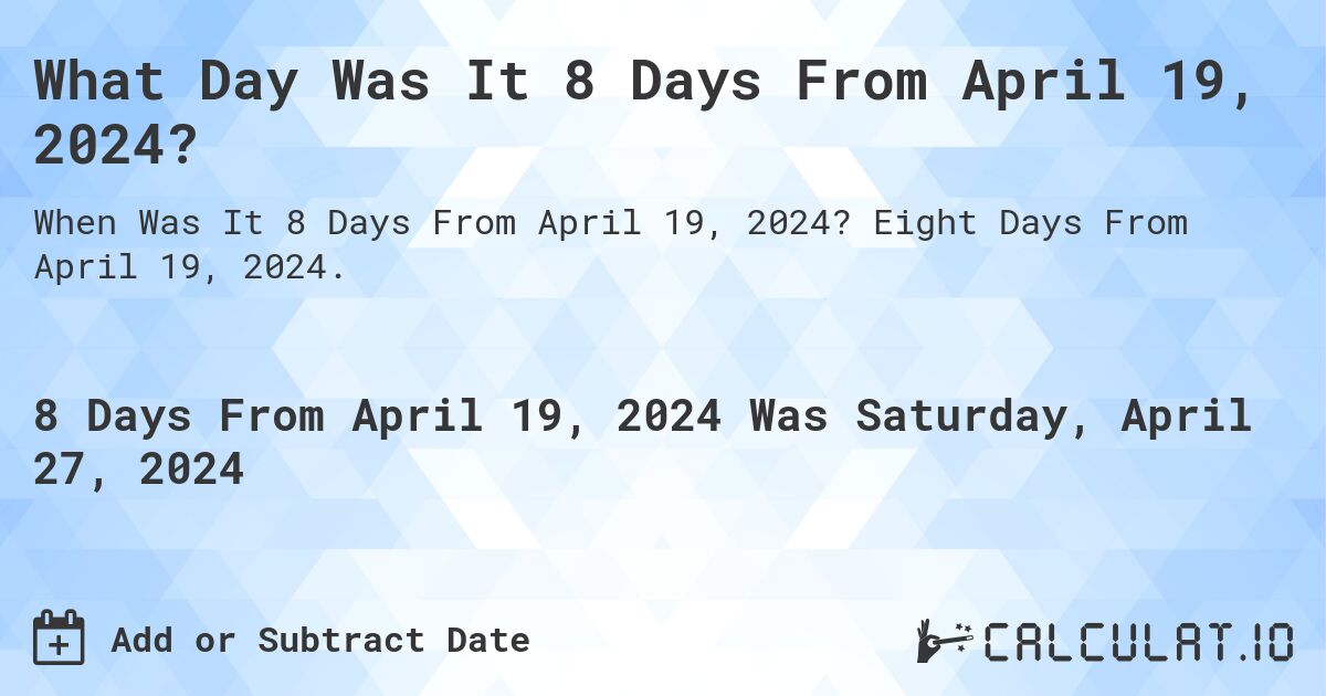 What is 8 Days From April 19, 2024?. Eight Days From April 19, 2024.