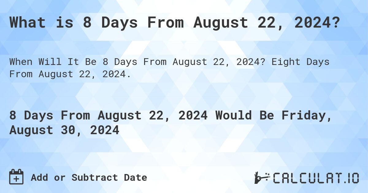 What is 8 Days From August 22, 2024?. Eight Days From August 22, 2024.
