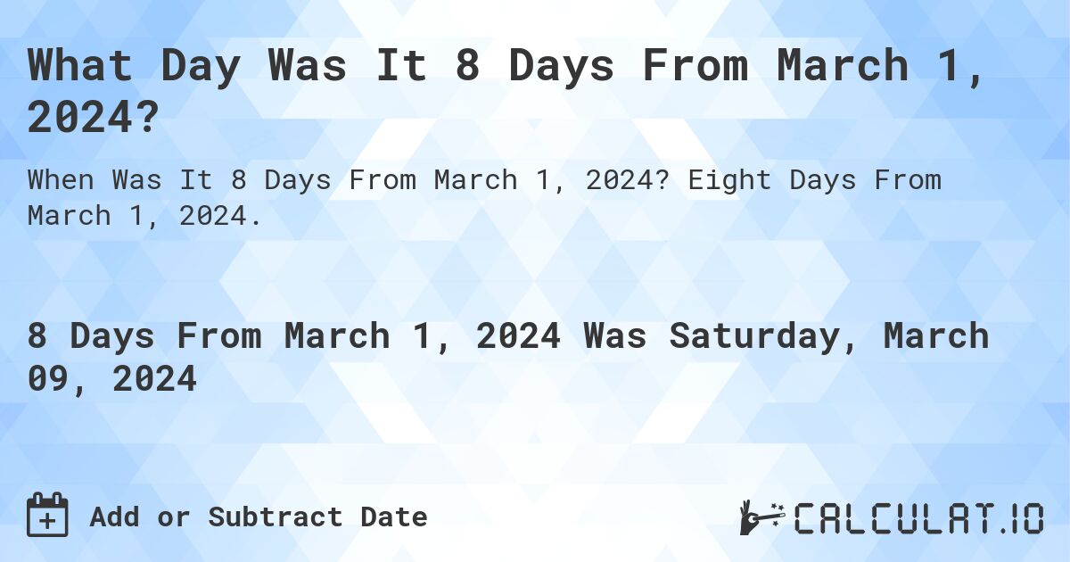 What Day Was It 8 Days From March 1, 2024?. Eight Days From March 1, 2024.