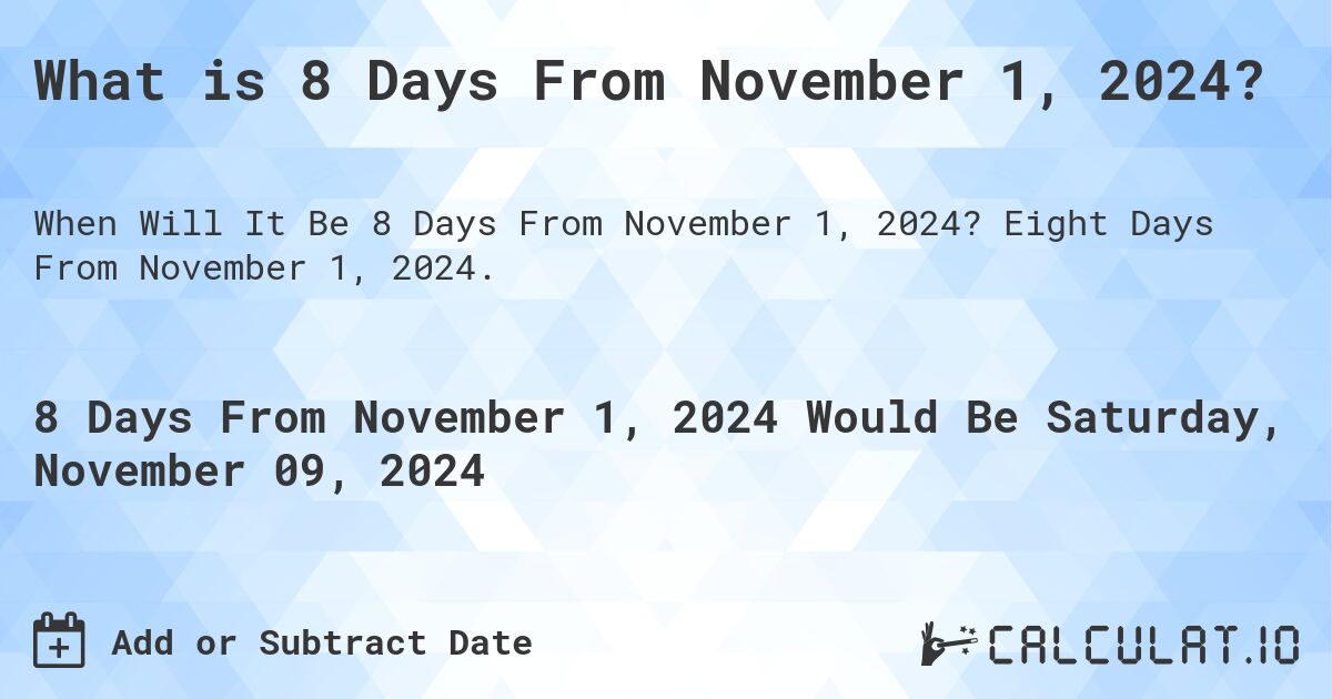 What is 8 Days From November 1, 2024?. Eight Days From November 1, 2024.