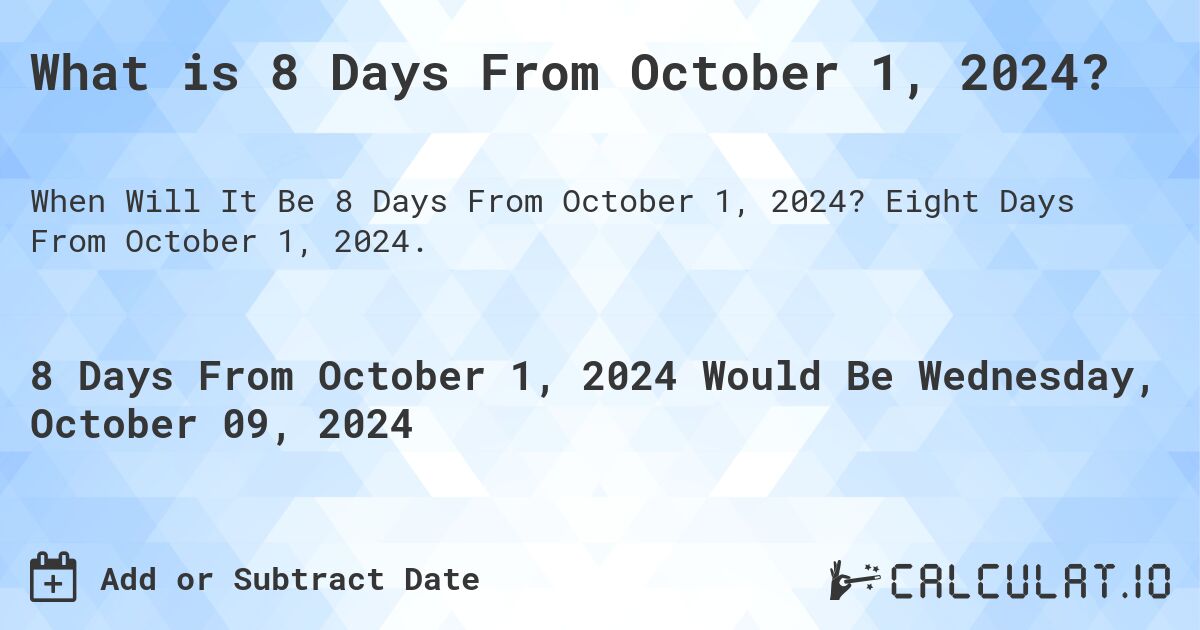What is 8 Days From October 1, 2024?. Eight Days From October 1, 2024.