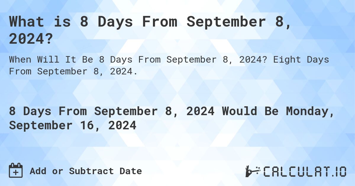 What is 8 Days From September 8, 2024?. Eight Days From September 8, 2024.