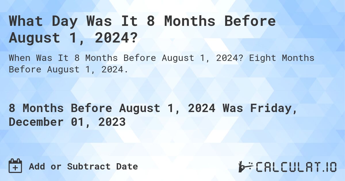 What Day Was It 8 Months Before August 1, 2024?. Eight Months Before August 1, 2024.