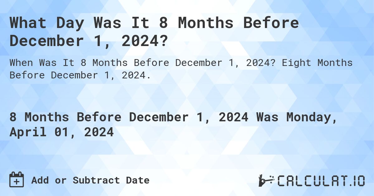 What Day Was It 8 Months Before December 1, 2024?. Eight Months Before December 1, 2024.