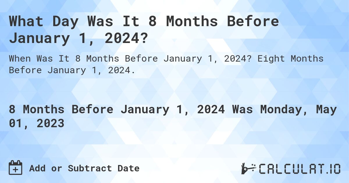 What Day Was It 8 Months Before January 1, 2024?. Eight Months Before January 1, 2024.