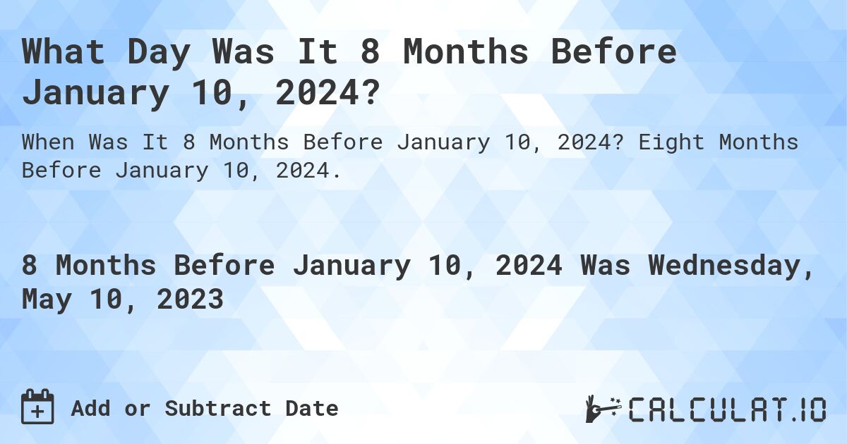 What Day Was It 8 Months Before January 10, 2024?. Eight Months Before January 10, 2024.