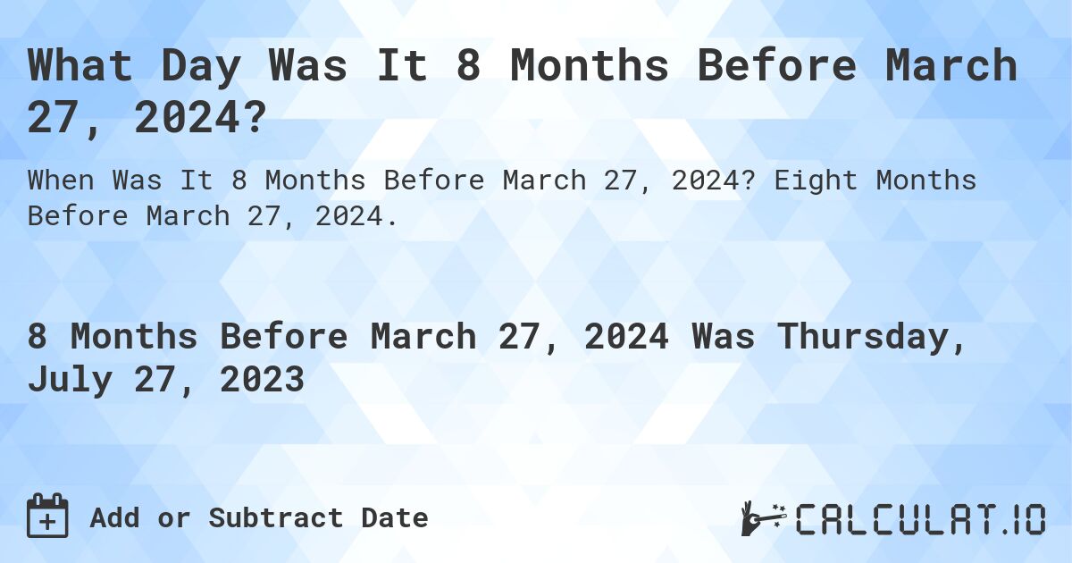 What Day Was It 8 Months Before March 27, 2024?. Eight Months Before March 27, 2024.